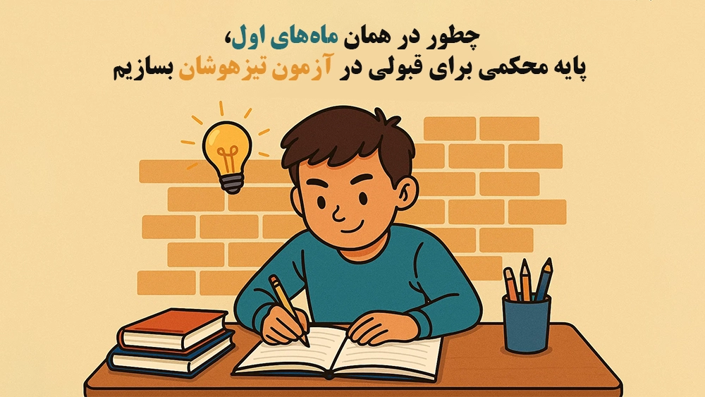 چطور در همان ماه‌های اول، پایه محکمی برای قبولی در آزمون‌ تیزهوشان بسازیم