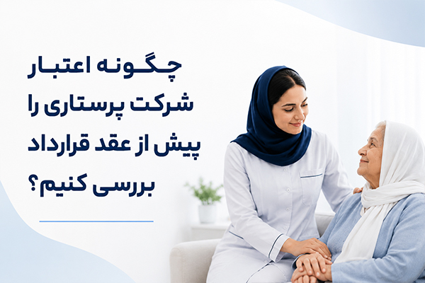 چگونه اعتبار شرکت پرستاری را پیش از عقد قرارداد بررسی کنیم؟