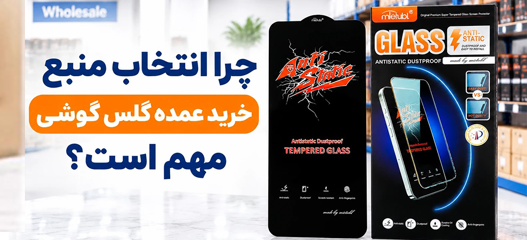 چرا انتخاب منبع خرید عمده گلس گوشی اهمیت دارد؟