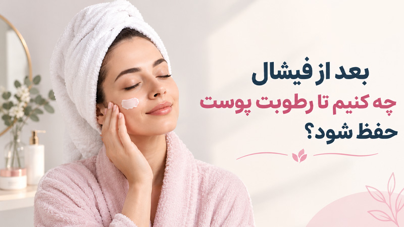 بعد از فیشال چه کنیم تا رطوبت پوست حفظ شود؟